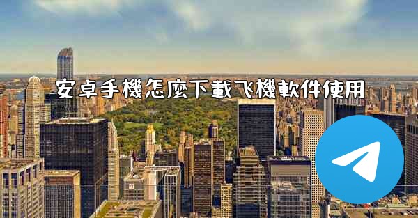安卓手機怎麼下載飞機軟件使用
