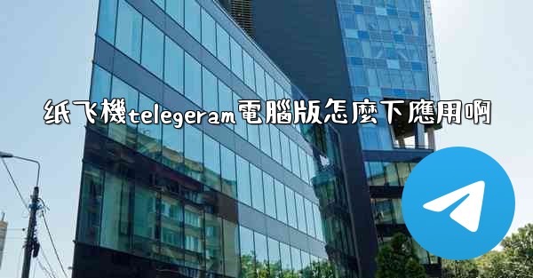 纸飞機telegeram電腦版怎麼下應用啊
