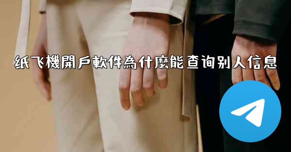 纸飞機開戶軟件為什麼能查询别人信息