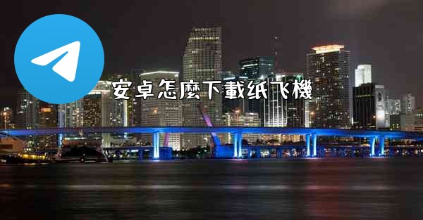 安卓怎麼下載纸飞機