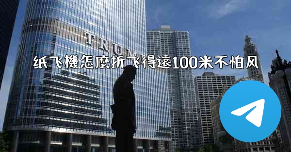 纸飞機怎麼折飞得遠100米不怕风