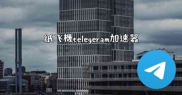 纸飞機telegeram加速器