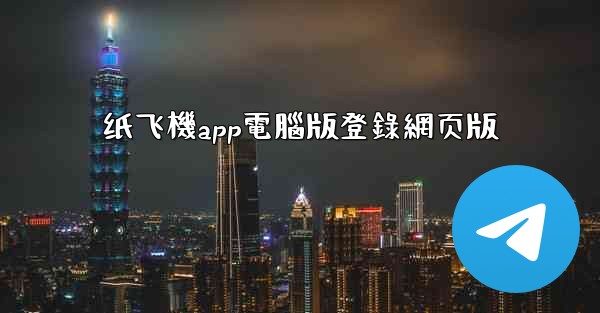 纸飞機app電腦版登錄網页版
