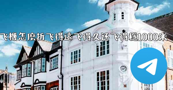 纸飞機怎麼折飞得遠飞得久还飞得穩1000米