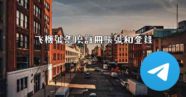 飞機號怎麼註冊賬號和登錄