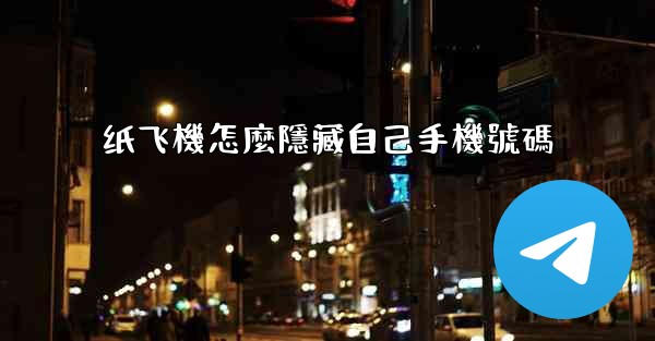 纸飞機怎麼隱藏自己手機號碼