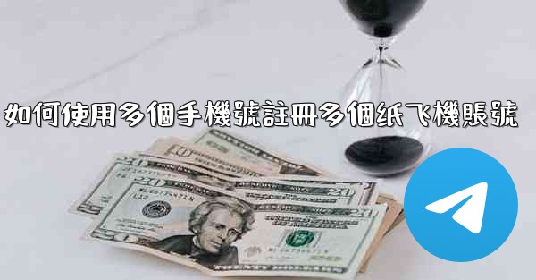 如何使用多個手機號註冊多個纸飞機賬號