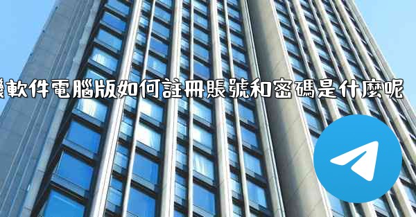 飞機軟件電腦版如何註冊賬號和密碼是什麼呢