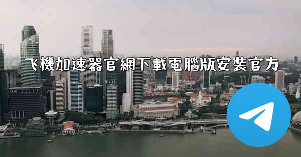 飞機加速器官網下載電腦版安裝官方