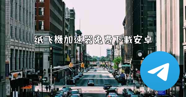 纸飞機加速器免费下載安卓
