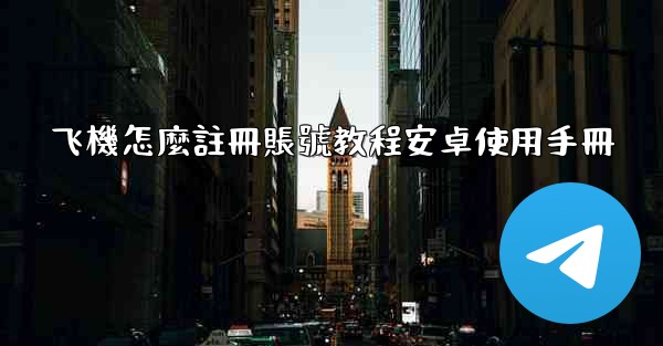 飞機怎麼註冊賬號教程安卓使用手冊