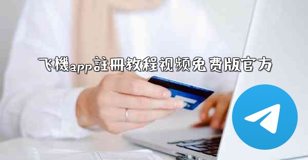 飞機app註冊教程视频免费版官方