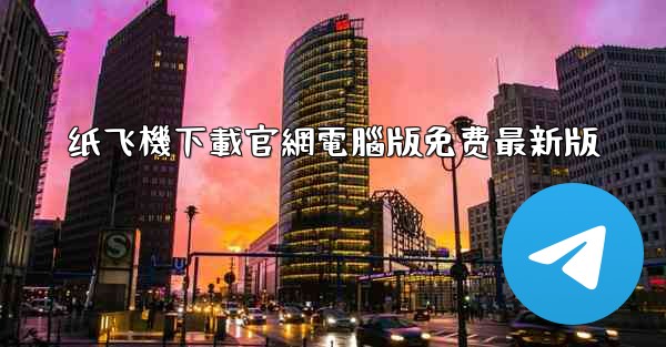 纸飞機下載官網電腦版免费最新版