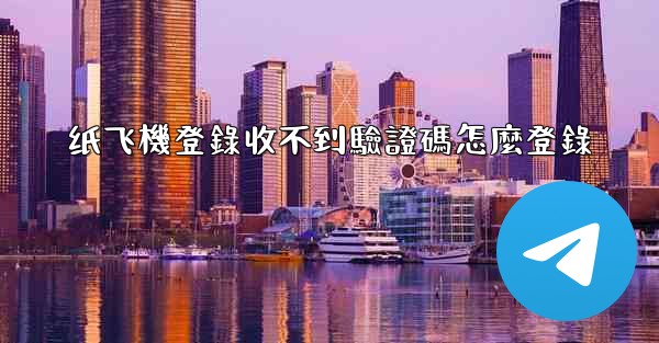 纸飞機登錄收不到驗證碼怎麼登錄