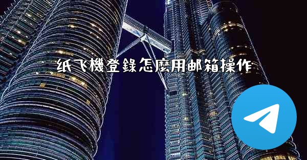 纸飞機登錄怎麼用邮箱操作