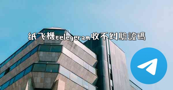 纸飞機telegeram收不到驗證碼