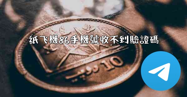 纸飞機86手機號收不到驗證碼