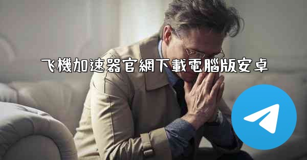 飞機加速器官網下載電腦版安卓