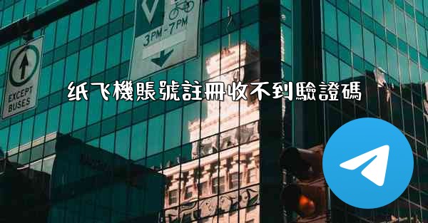 纸飞機賬號註冊收不到驗證碼