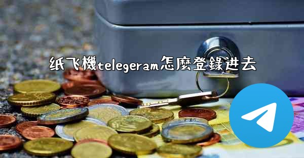 纸飞機telegeram怎麼登錄进去
