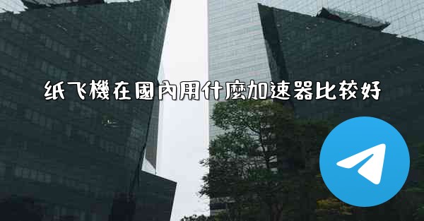 纸飞機在國內用什麼加速器比较好