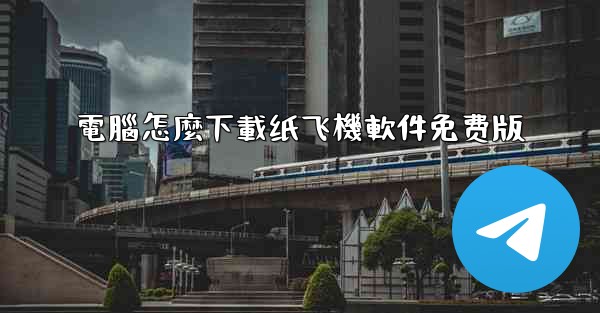 電腦怎麼下載纸飞機軟件免费版