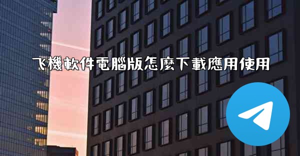 飞機軟件電腦版怎麼下載應用使用