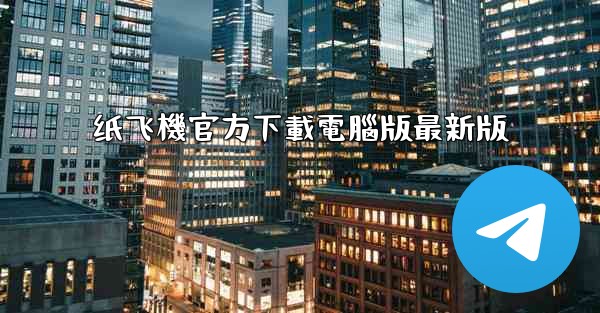 纸飞機官方下載電腦版最新版