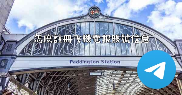 怎麼註冊飞機電报賬號信息