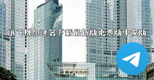 纸飞機加速器下載最新版免费版中文版