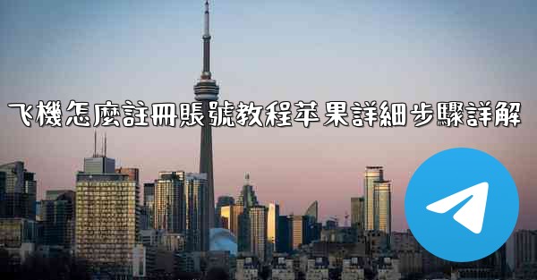 飞機怎麼註冊賬號教程苹果詳細步驟詳解