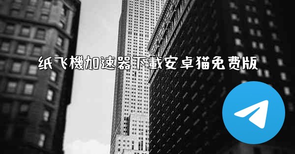 纸飞機加速器下載安卓猫免费版