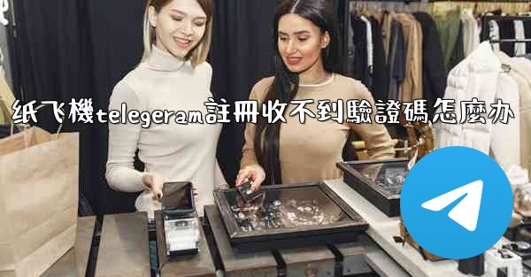 纸飞機telegeram註冊收不到驗證碼怎麼办