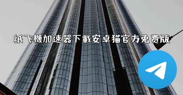 纸飞機加速器下載安卓猫官方免费版