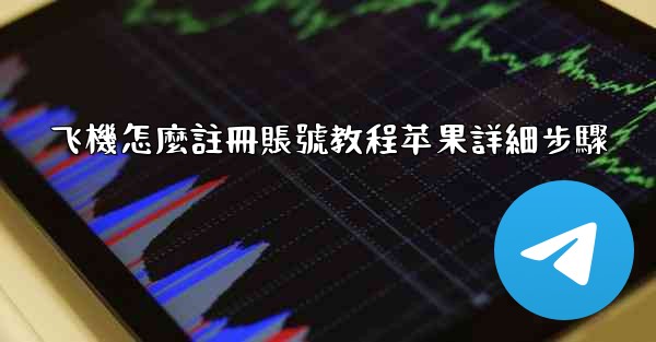 飞機怎麼註冊賬號教程苹果詳細步驟