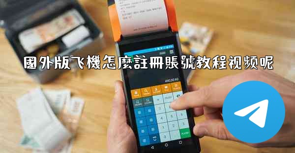 國外版飞機怎麼註冊賬號教程视频呢