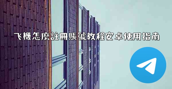 飞機怎麼註冊賬號教程安卓使用指南