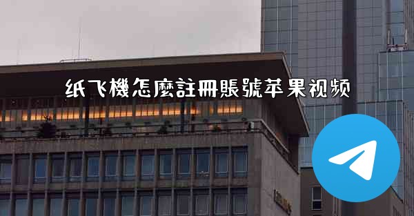 纸飞機怎麼註冊賬號苹果视频