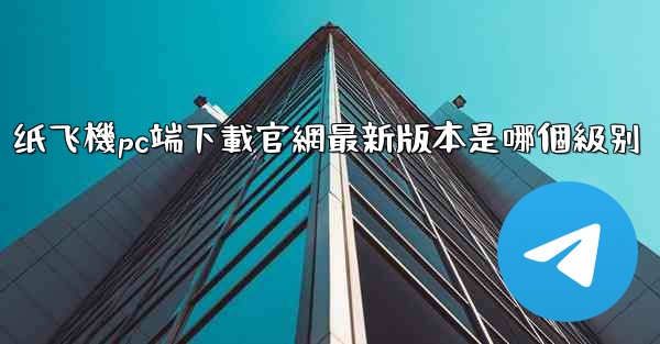 纸飞機pc端下載官網最新版本是哪個級别