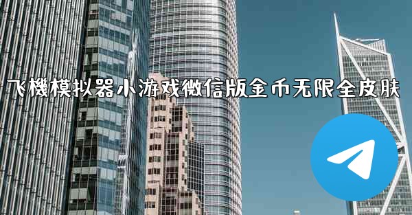 飞機模拟器小游戏微信版金币无限全皮肤