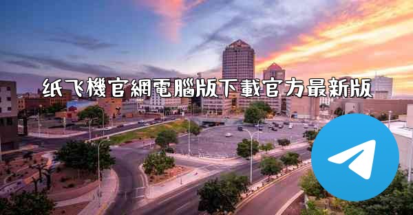 纸飞機官網電腦版下載官方最新版