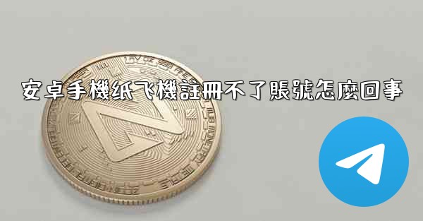 安卓手機纸飞機註冊不了賬號怎麼回事