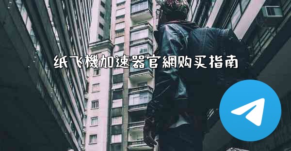 纸飞機加速器官網购买指南