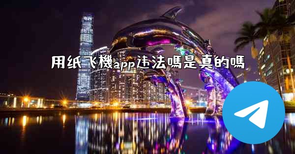 用纸飞機app违法嗎是真的嗎