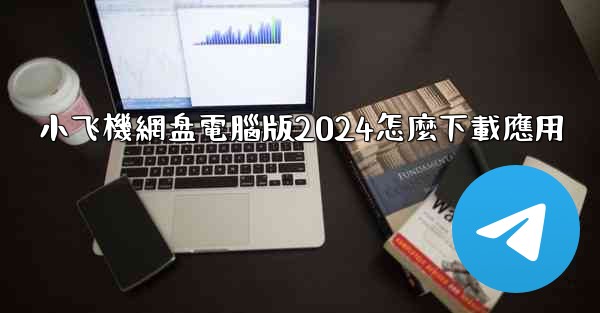 小飞機網盘電腦版2024怎麼下載應用