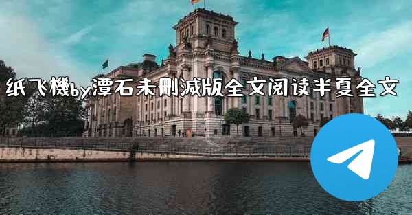 纸飞機by潭石未刪減版全文阅读半夏全文