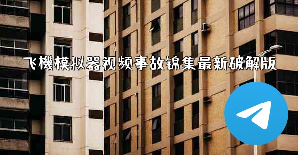 飞機模拟器视频事故锦集最新破解版