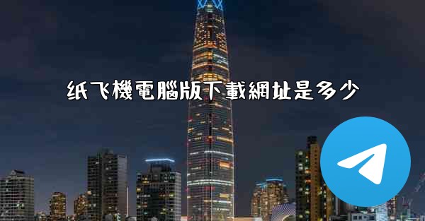 纸飞機電腦版下載網址是多少