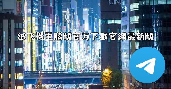 纸飞機電腦版官方下載官網最新版