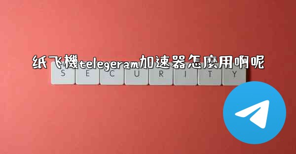 纸飞機telegeram加速器怎麼用啊呢